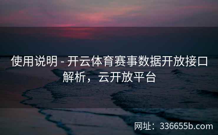 使用说明 - 开云体育赛事数据开放接口解析，云开放平台