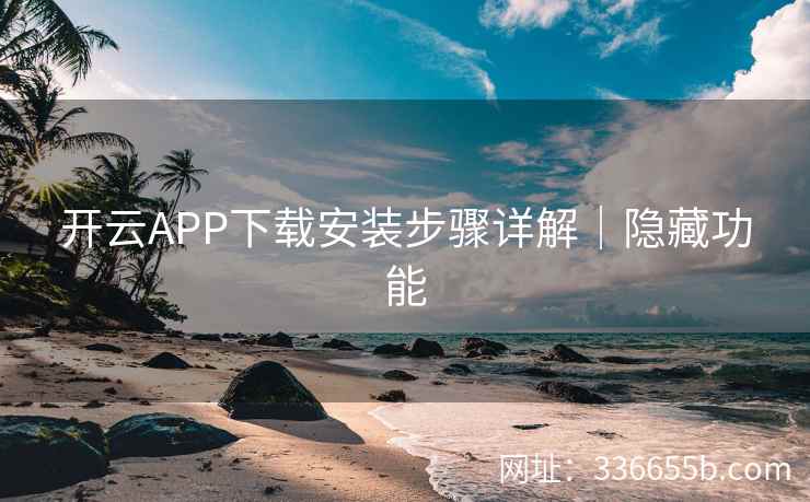 开云APP下载安装步骤详解|隐藏功能 开云APP下载安装步骤详解|隐藏功能