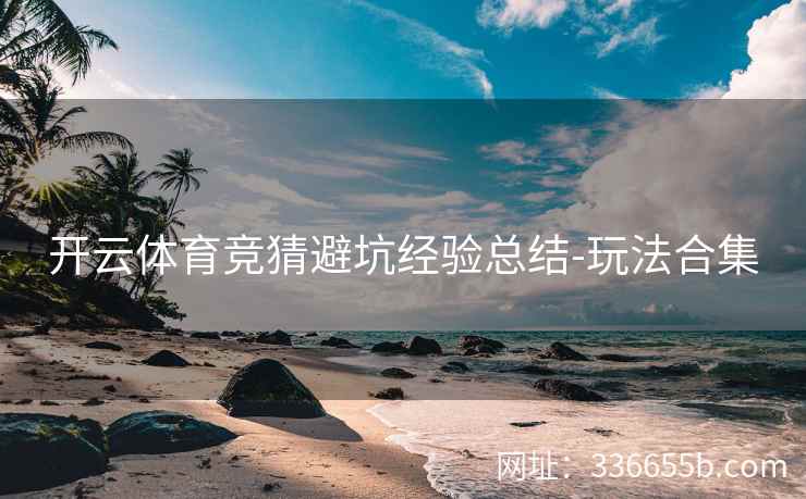 开云体育竞猜避坑经验总结-玩法合集