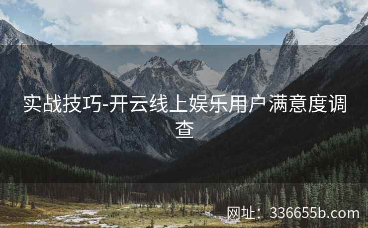实战技巧-开云线上娱乐用户满意度调查