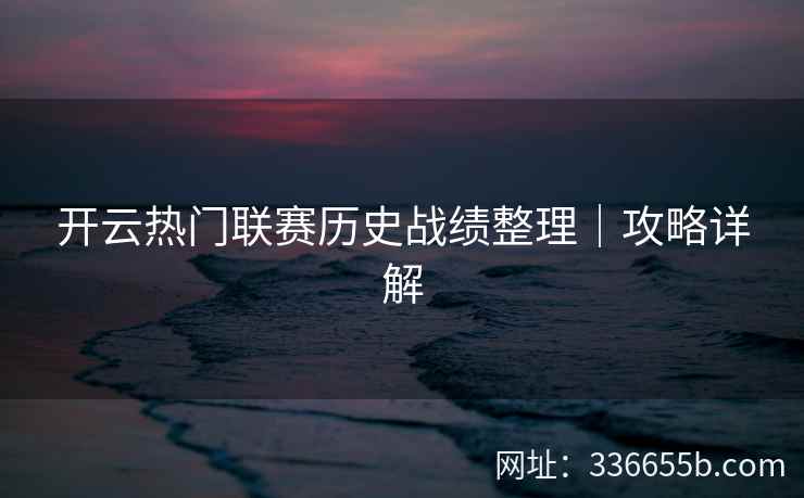 开云热门联赛历史战绩整理|攻略详解 开云热门联赛历史战绩整理|攻略详解