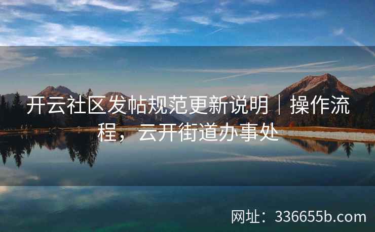 开云社区发帖规范更新说明｜操作流程，云开街道办事处