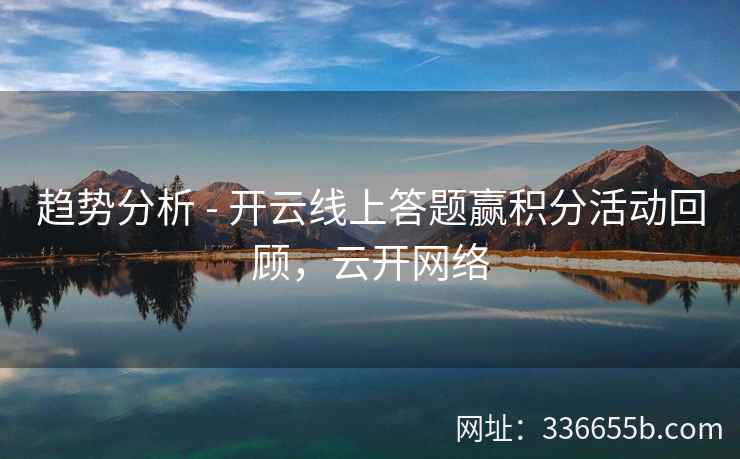 趋势分析 - 开云线上答题赢积分活动回顾,云开网络 趋势分析 - 开云线上答题赢积分活动回顾,云开网络