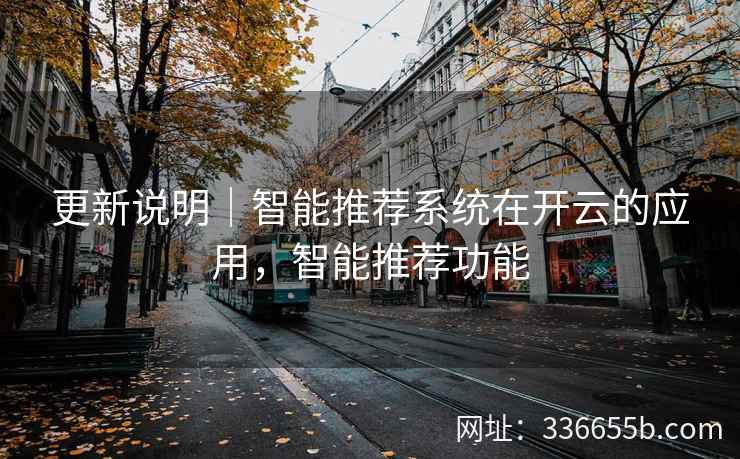 更新说明｜智能推荐系统在开云的应用，智能推荐功能