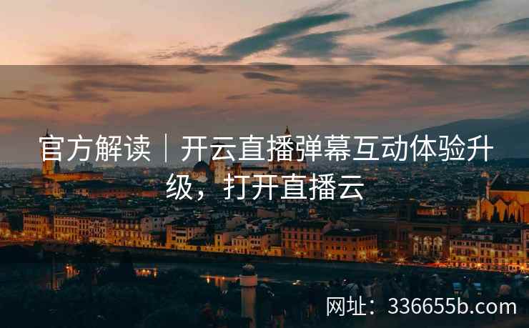 官方解读|开云直播弹幕互动体验升级,打开直播云 官方解读|开云直播弹幕互动体验升级,打开直播云