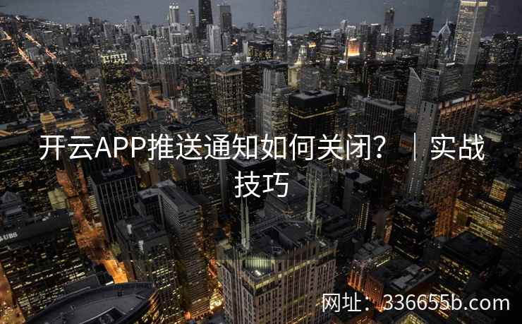开云APP推送通知如何关闭?|实战技巧 开云APP推送通知如何关闭?|实战技巧