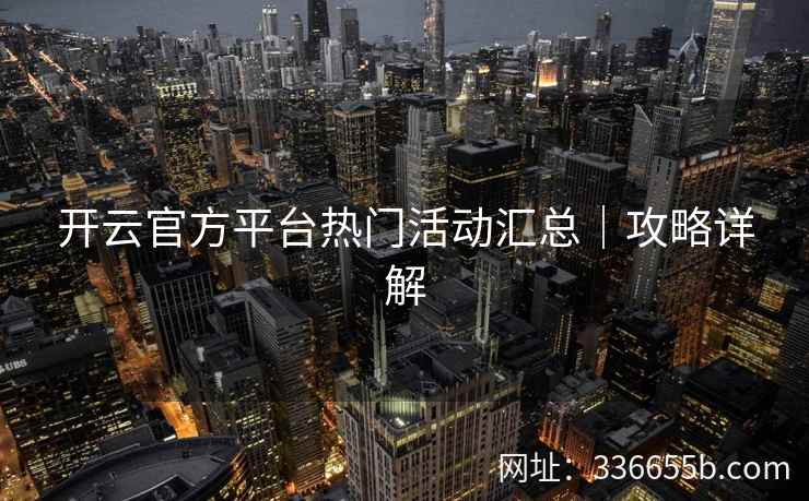 开云官方平台热门活动汇总｜攻略详解