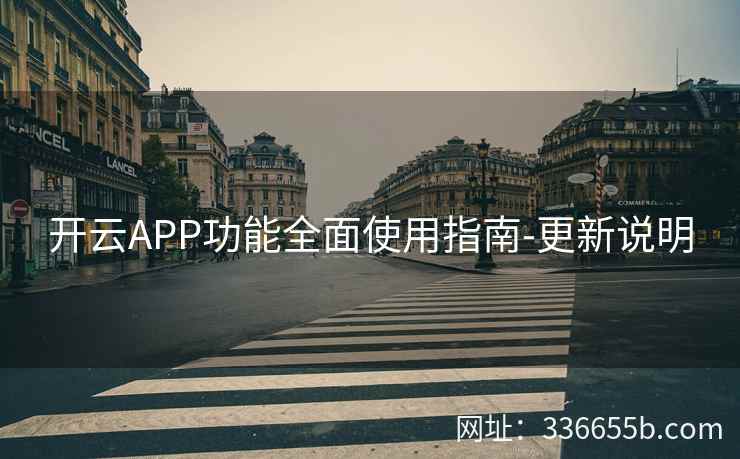 开云APP功能全面使用指南-更新说明 开云APP功能全面使用指南-更新说明