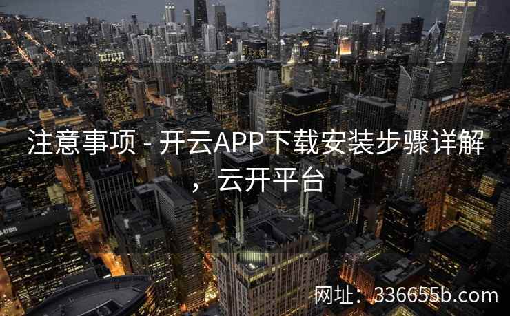 注意事项 - 开云APP下载安装步骤详解,云开平台 注意事项 - 开云APP下载安装步骤详解,云开平台