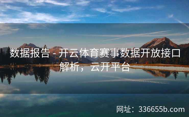 数据报告 - 开云体育赛事数据开放接口解析,云开平台 数据报告 - 开云体育赛事数据开放接口解析,云开平台