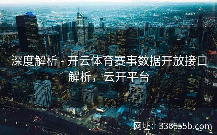 深度解析 - 开云体育赛事数据开放接口解析,云开平台 深度解析 - 开云体育赛事数据开放接口解析,云开平台