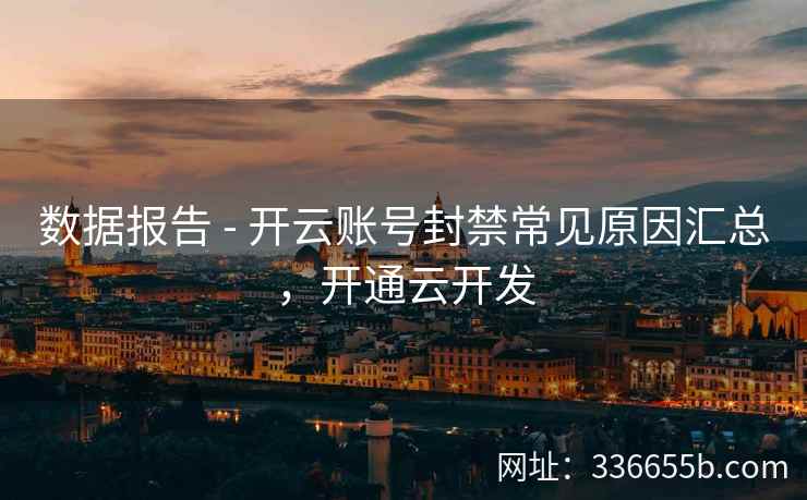 数据报告 - 开云账号封禁常见原因汇总，开通云开发