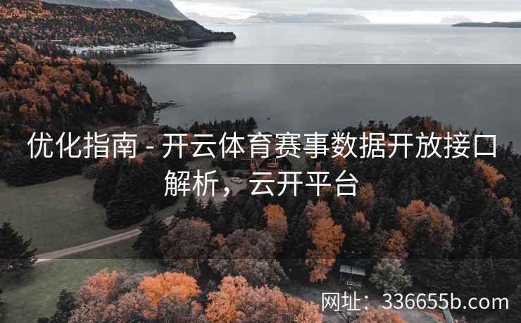 优化指南 - 开云体育赛事数据开放接口解析,云开平台 优化指南 - 开云体育赛事数据开放接口解析,云开平台