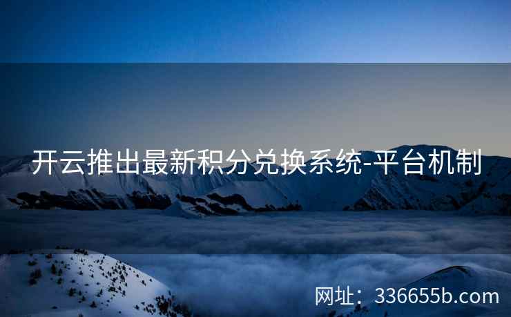 开云推出最新积分兑换系统-平台机制