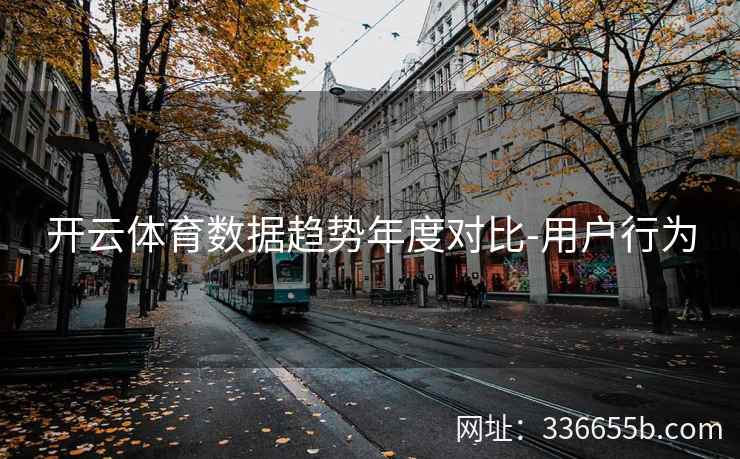 开云体育数据趋势年度对比-用户行为