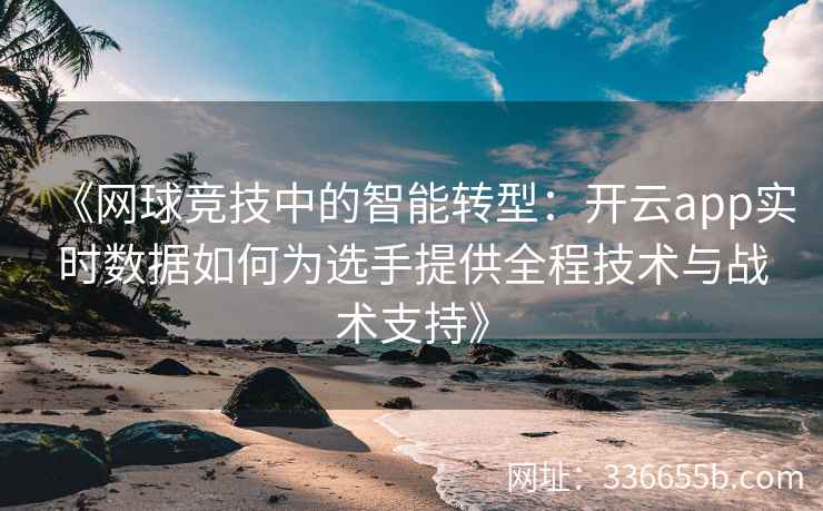 《网球竞技中的智能转型：开云app实时数据如何为选手提供全程技术与战术支持》